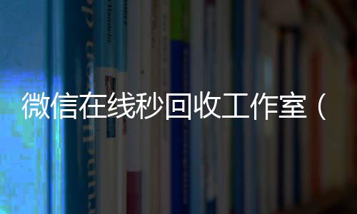 微信在线秒回收工24小时收微信作室(微信在线秒回收app)